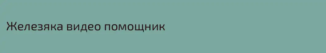 Железяка видео помощник